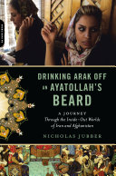 Drinking arak off an ayatollah's beard : a journey through the inside-out worlds of Iran and Afghanistan / Nicholas Jubber.