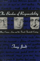 The burden of responsibility : Blum, Camus, Aron, and the French twentieth century / Tony Judt.
