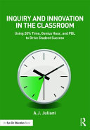 Inquiry and innovation in the classroom : using 20% time, genius hour, and PBL to drive student success / A.J. Juliani.