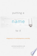 Putting a name to it : diagnosis in contemporary society / Annemarie Goldstein Jutel ; foreword by Peter Conrad.