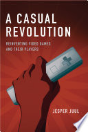 A casual revolution : reinventing video games and their players / Jesper Juul.