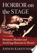 Horror on the stage monsters, murders and terrifying moments in theater / Amnon Kabatchnik.
