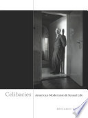 Celibacies : American modernism and sexual life / Benjamin Kahan.