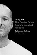 Jony Ive : the genius behind Apple's greatest products / Leander Kahney.