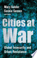 Cities at war global insecurity and urban resistance / edited by Mary K. Kaldor and Saskia Sassen.