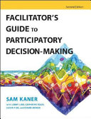 Facilitator's guide to participatory decision-making / Sam Kaner ; with Lenny Lind ... [et al.] ; foreword by Michael Doyle.