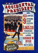 The accidental president : how 413 lawyers, 9 Supreme Court justices and 5,963,110 (give or take a few) Floridians landed George W. Bush in the White House / David A. Kaplan.