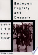 Between dignity and despair : Jewish life in Nazi Germany / Marion A. Kaplan.