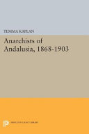 Anarchists of Andalusia, 1868-1903 / Temma Kaplan.