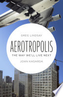 Aerotropolis : the way we'll live next / John D. Kasarda and Greg Lindsay.