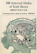 100 selected haiku of Katō Ikuya : Edo-style aestheticism = Katō Ikuya Eiyaku hyakku sen / translated with a study by Itō Isao.