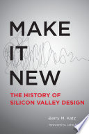 Make it new : the history of Silicon Valley design / Barry M. Katz.