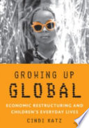 Growing up global : economic restructuring and children's everyday lives / Cindi Katz.