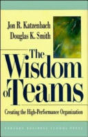 The wisdom of teams : creating the high-performance organization / Jon R. Katzenbach, Douglas K. Smith.