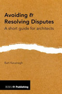 Avoiding & resolving disputes : a short guide for architects / Bart Kavanagh.