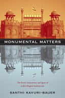 Monumental matters : the power, subjectivity, and space of India's Mughal architecture / Santhi Kavuri-Bauer.