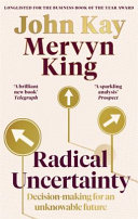 Radical uncertainty : decision-making for an unknowable future / John Kay, Mervyn King.