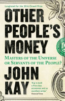 Other people's money : masters of the universe or servants of the people? / John Kay.