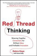 Red thread thinking : weaving together connections for brillant ideas and profitable innovation / Debra Kaye with Karen Kelly.