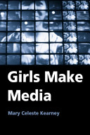 Girls make media / Mary Celeste Kearney.