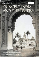 Princely India and the British : political development and the operation of empire / Caroline Keen.