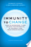 Immunity to change : how to overcome it and unlock potential in yourself and your organization / Robert Kegan, Lisa Laskow Lahey.