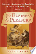 For business & pleasure red-light districts and the regulation of vice in the United States, 1890-1933 / Mara L. Keire.