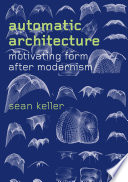 Automatic architecture motivating form after modernism / Sean Keller.