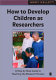 How to develop children as researchers : a step-by-step guide to teaching the research process / Mary Kellett.