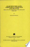 Anarchosyndicalism, libertarian communism and the state : the CNT in Zaragoza and Aragon, 1930-1937 / by Graham Kelsey.