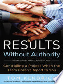 Results without authority controlling a project when the team doesn't report to you / Tom Kendrick.