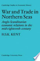 War and trade in northern seas : Anglo-Scandinavian economic relations in the mid-eighteenth century / by H.S.K. Kent.