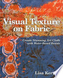 Visual texture on fabric : create stunning art cloth with water-based resists / Lisa Kerpoe.