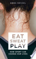 Eat, sweat, play : how sport can change our lives / Anna Kessel.