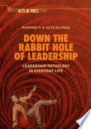 Down the Rabbit Hole of Leadership Leadership Pathology in Everyday Life / by Manfred F. R. Kets de Vries.