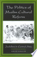 The politics of Muslim cultural reform : jadidism in Central Asia / Adeeb Khalid.