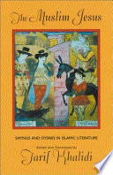The Muslim Jesus : sayings and stories in Islamic literature / edited and translated by Tarif Khalidi.