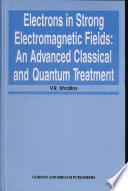 Electrons in strong electromagnetic fields : advanced classical and quantum treatment / V.R. Khalilov.