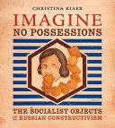 Imagine no possessions : the socialist objects of Russian constructivism / Christina Kiaer.