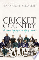 Cricket country an Indian Odyssey in the age of empire / Prashant Kidambi.