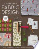 A field guide to fabric design design, print & sell your own fabric; traditional & digital techniques; for quilting, home dec & apparel / Kim Kight.