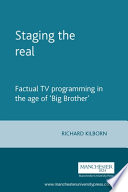 Staging the real : factual TV programming in the age of Big Brother / Richard Kilborn.