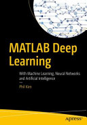 MATLAB deep learning : with machine learning, neural networks and artificial intelligence / Phil Kim.