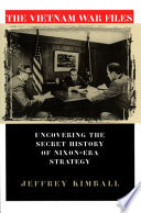 The Vietnam War files : uncovering the secret history of Nixon-era strategy / Jeffrey Kimball.