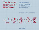 The service innovation handbook : action-oriented creative thinking toolkit for service organizations : templates, cases, capabilities / Lucy Kimball.