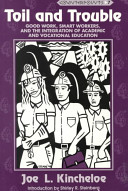 Toil and trouble : good work, smart workers, and the integration of academic and vocational education / Joe L. Kincheloe.