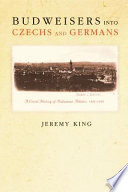 Budweisers into Czechs and Germans : a local history of Bohemian politics, 1848-1948 / Jeremy King.