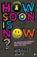 How soon is now? : the madmen and mavericks who made independent music, 1975-2005 / Richard King.