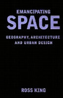 Emancipating space : geography, architecture, and urban design / Ross King.