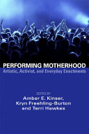 Performing motherhood : Artistic, activist, and everyday enactments / edited by Amber E. Kinser, Kryn Freehling-Burton and Terri Hawkes.